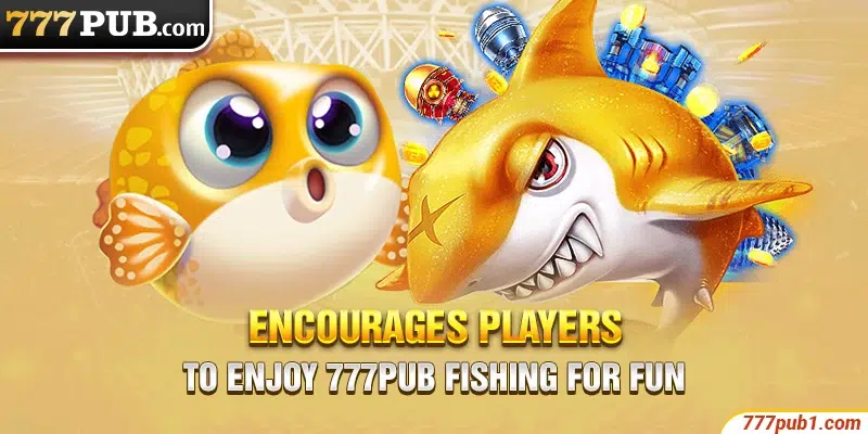 Encourages players to enjoy 777pub Fishing for fun